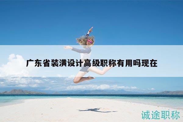 广东省装潢设计高级职称有用吗现在