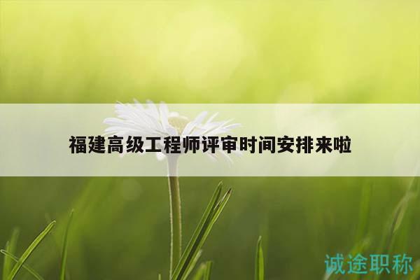 福建高级工程师评审时间安排来啦