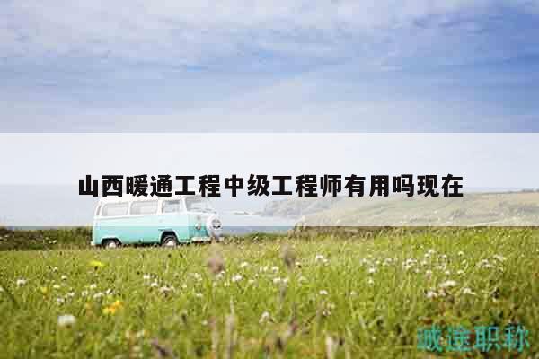 山西暖通工程中级工程师有用吗现在