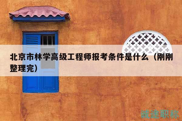 北京市林学高级工程师报考条件是什么（刚刚整理完）