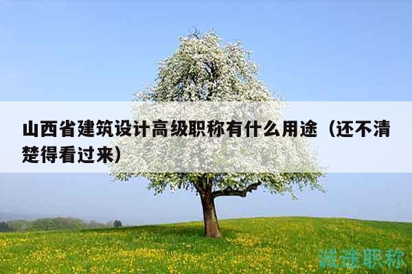 山西省建筑设计高级职称有什么用途（还不清楚得看过来）