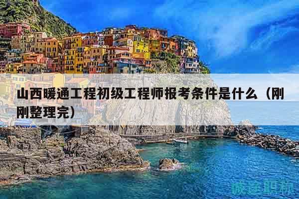 山西暖通工程初级工程师报考条件是什么（刚刚整理完）