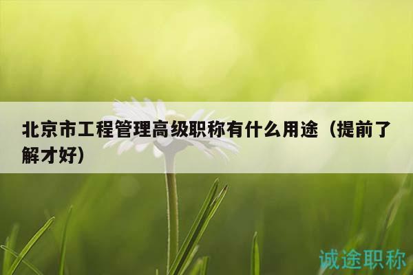北京市工程管理高级职称有什么用途（提前了解才好）
