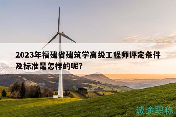 2023年福建省建筑学高级工程师评定条件及标准是怎样的呢？
