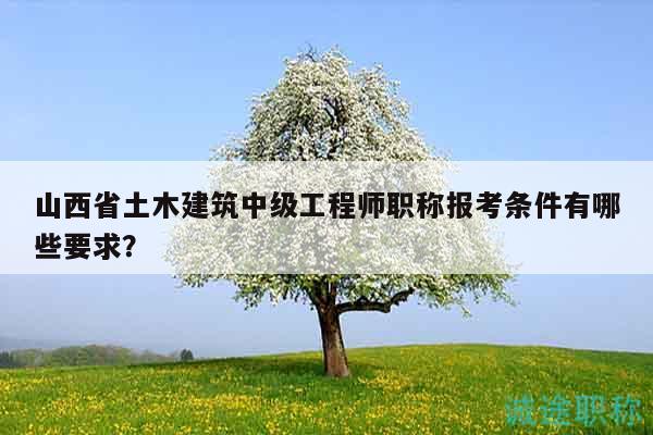 山西省土木建筑中级工程师职称报考条件有哪些要求？