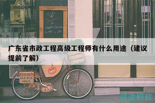 广东省市政工程高级工程师有什么用途（建议提前了解）