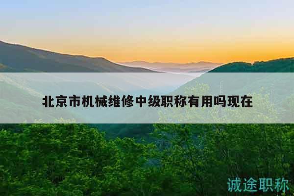 北京市机械维修中级职称有用吗现在