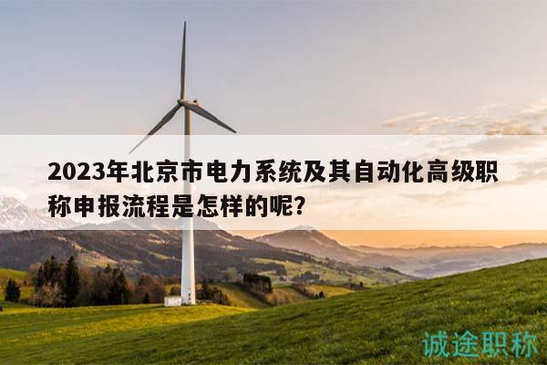 2023年北京市电力系统及其自动化高级职称申报流程是怎样的呢？