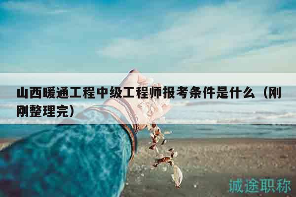 山西暖通工程中级工程师报考条件是什么（刚刚整理完）