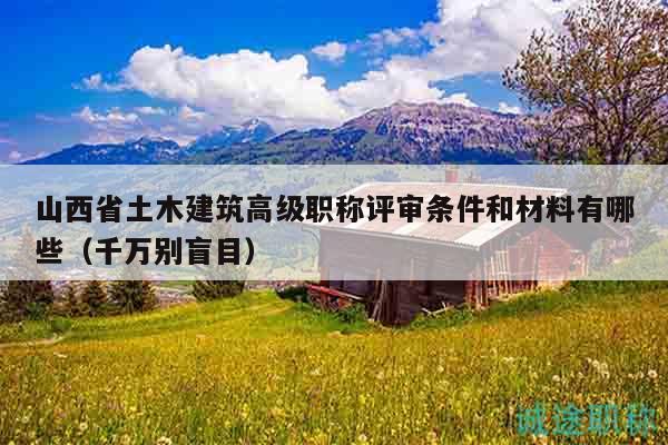 山西省土木建筑高级职称评审条件和材料有哪些（千万别盲目）
