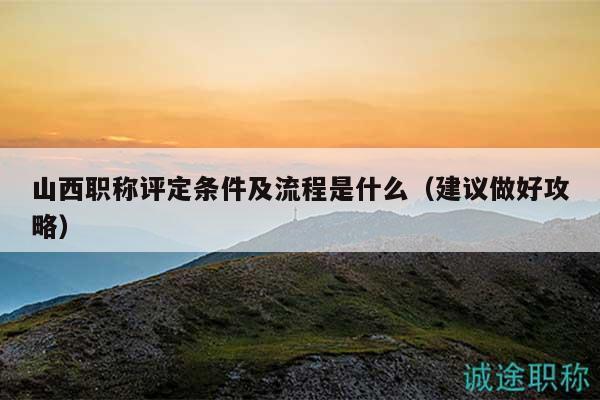 山西职称评定条件及流程是什么（建议做好攻略）