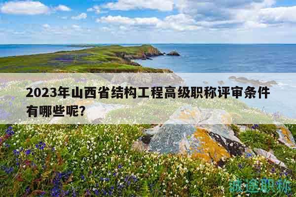 2023年山西省结构工程高级职称评审条件有哪些呢？