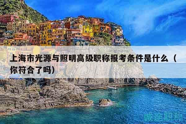上海市光源与照明高级职称报考条件是什么（你符合了吗）