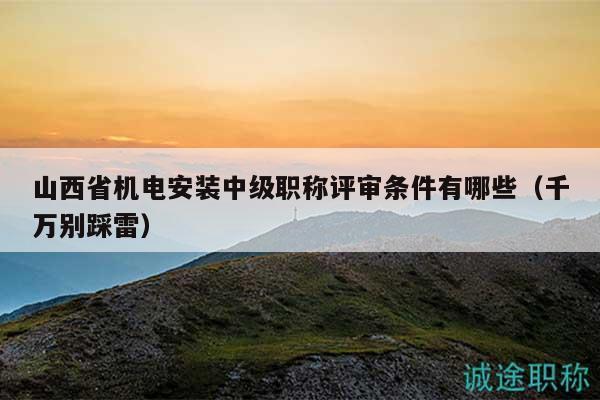 山西省机电安装中级职称评审条件有哪些（千万别踩雷）