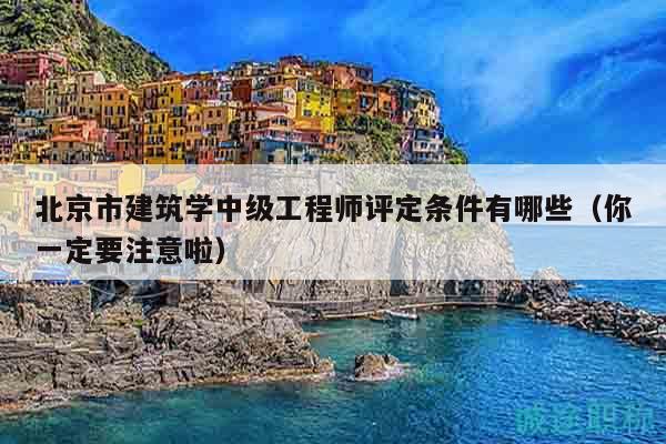 北京市建筑学中级工程师评定条件有哪些（你一定要注意啦）