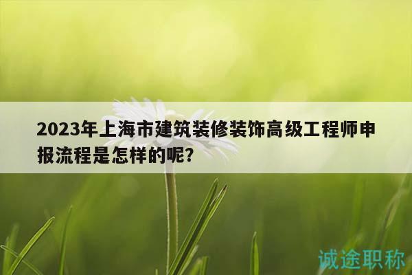 2023年上海市建筑装修装饰高级工程师申报流程是怎样的呢？