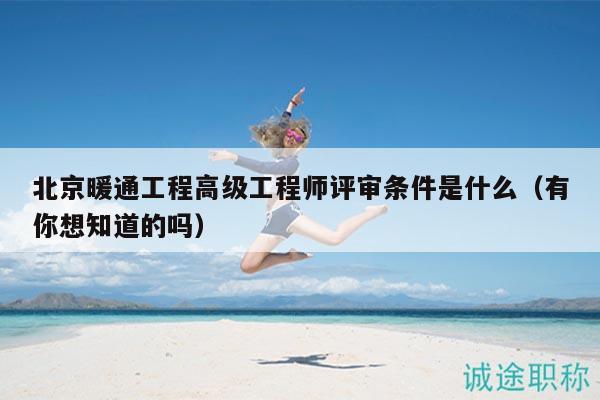 北京暖通工程高级工程师评审条件是什么（有你想知道的吗）