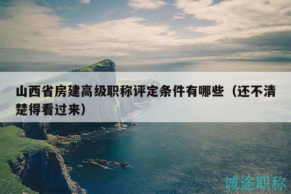 山西省房建高级职称评定条件有哪些（还不清楚得看过来）