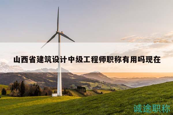 山西省建筑设计中级工程师职称有用吗现在