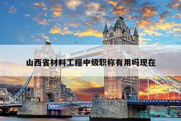 山西省材料工程中级职称有用吗现在