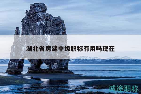 湖北省房建中级职称有用吗现在