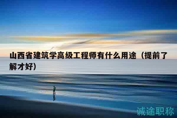 山西省建筑学高级工程师有什么用途（提前了解才好）