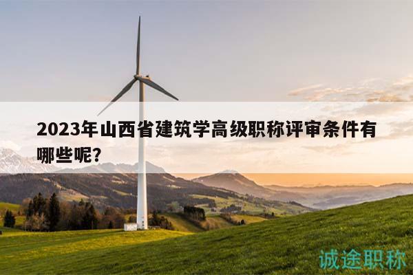 2023年山西省建筑学高级职称评审条件有哪些呢？
