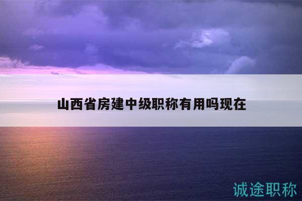 山西省房建中级职称有用吗现在