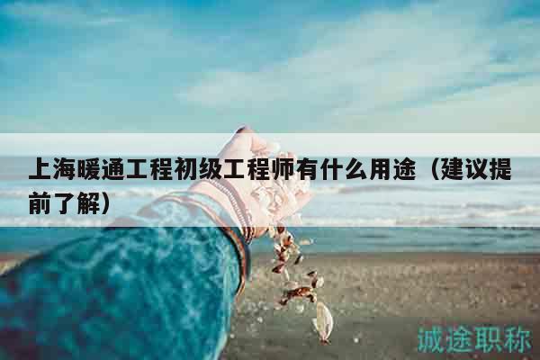 上海暖通工程初级工程师有什么用途（建议提前了解）