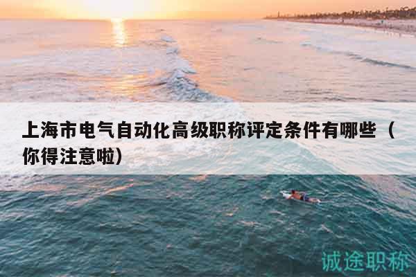 上海市电气自动化高级职称评定条件有哪些（你得注意啦）