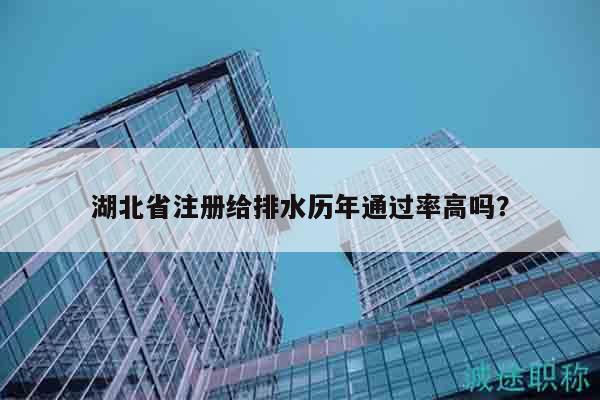 湖北省注册给排水历年通过率高吗？