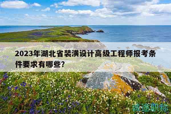 2023年湖北省装潢设计高级工程师报考条件要求有哪些？