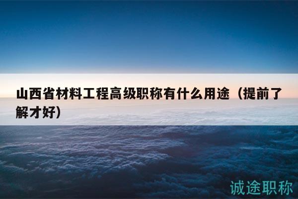 山西省材料工程高级职称有什么用途（提前了解才好）