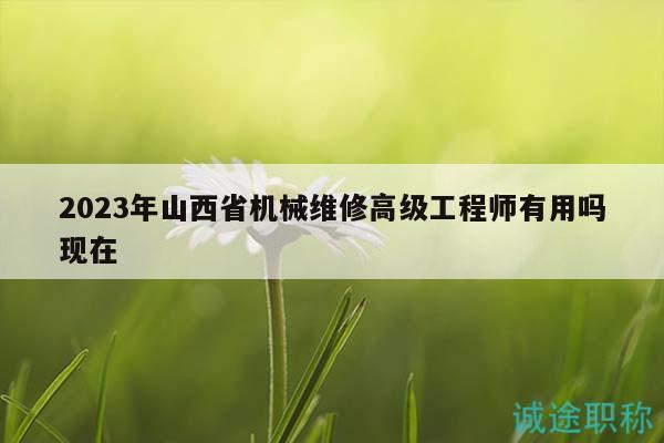 2023年山西省机械维修高级工程师有用吗现在