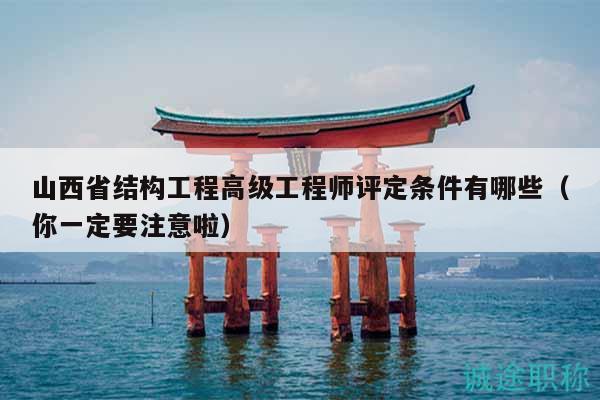 山西省结构工程高级工程师评定条件有哪些（你一定要注意啦）
