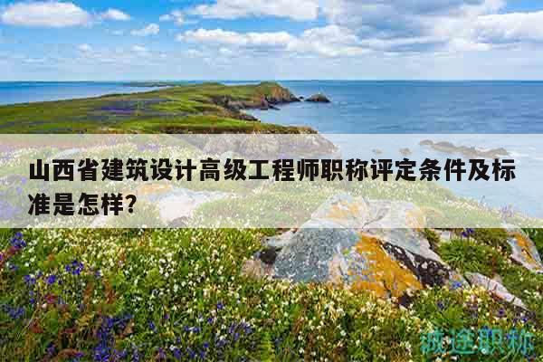 山西省建筑设计高级工程师职称评定条件及标准是怎样？