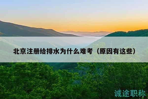 北京注册给排水为什么难考（原因有这些）