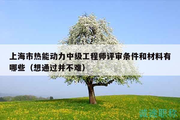 上海市热能动力中级工程师评审条件和材料有哪些（想通过并不难）
