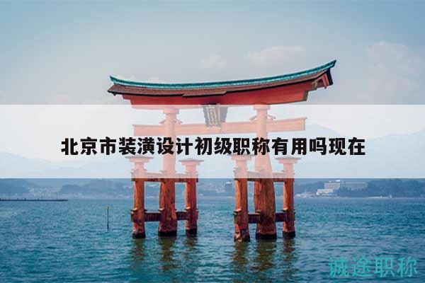 北京市装潢设计初级职称有用吗现在