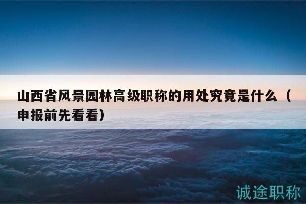 山西省风景园林高级职称的用处究竟是什么（申报前先看看）