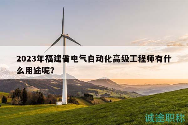 2023年福建省电气自动化高级工程师有什么用途呢？