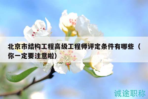 北京市结构工程高级工程师评定条件有哪些（你一定要注意啦）