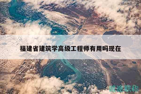 福建省建筑学高级工程师有用吗现在