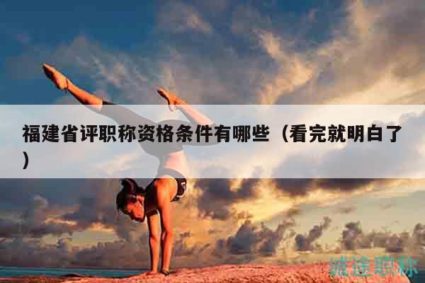 福建省评职称资格条件有哪些（看完就明白了）