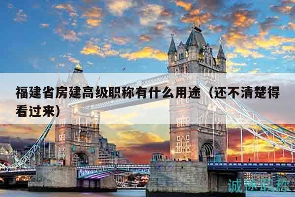 福建省房建高级职称有什么用途（还不清楚得看过来）