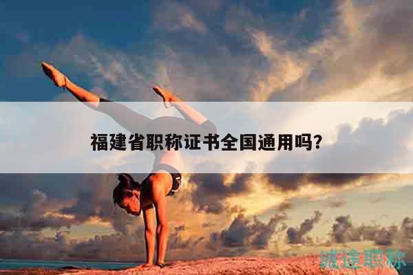 福建省职称证书全国通用吗？