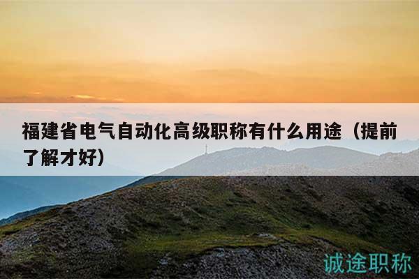 福建省电气自动化高级职称有什么用途（提前了解才好）