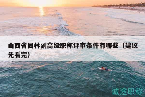 山西省园林副高级职称评审条件有哪些（建议先看完）