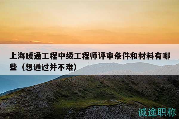 上海暖通工程中级工程师评审条件和材料有哪些（想通过并不难）