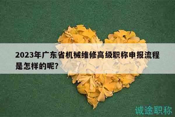 2023年广东省机械维修高级职称申报流程是怎样的呢？